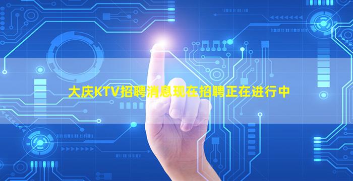 大庆KTV招聘消息现在招聘正在进行中